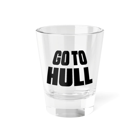 Go To Hull, Shot Glass - 1.5oz